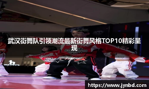武汉街舞队引领潮流最新街舞风格TOP10精彩呈现
