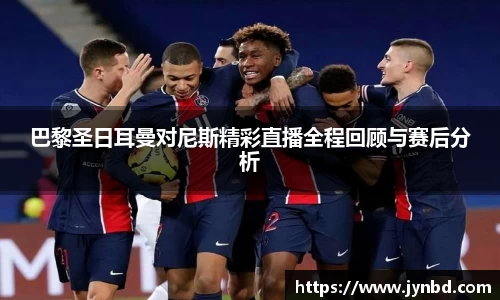 巴黎圣日耳曼对尼斯精彩直播全程回顾与赛后分析